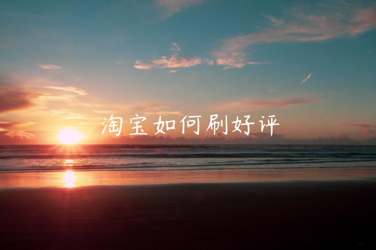 淘寶如何刷好評(píng)